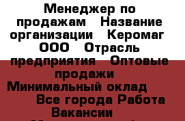 Менеджер по продажам › Название организации ­ Керомаг, ООО › Отрасль предприятия ­ Оптовые продажи › Минимальный оклад ­ 80 000 - Все города Работа » Вакансии   . Мурманская обл.,Оленегорск г.